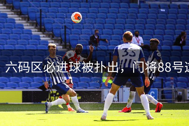 六码区必进球被扑出，门将88号这反应堪称神迹