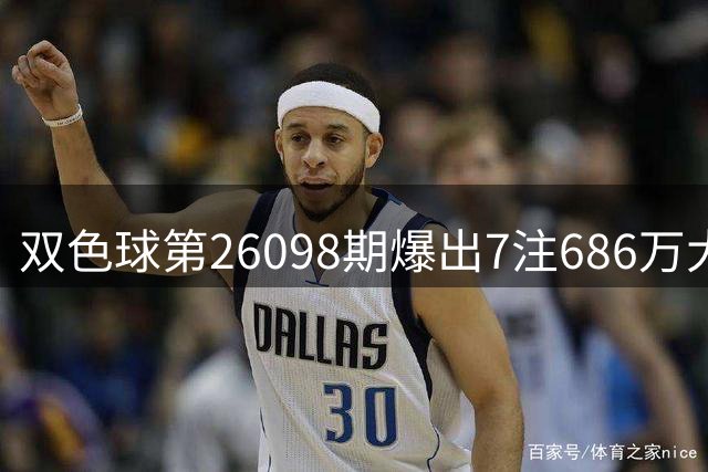 双色球第26098期爆出7注686万大奖 奖池维持7.11亿高位