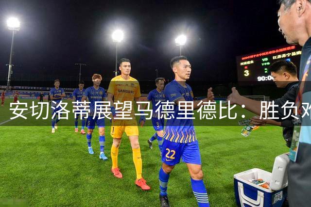 安切洛蒂展望马德里德比：胜负难料 无需指导维尼修斯