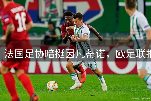 法国足协暗挺因凡蒂诺，欧足联抵制行动遇阻