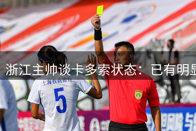浙江主帅谈卡多索状态：已有明显好转 尚未达最佳水平