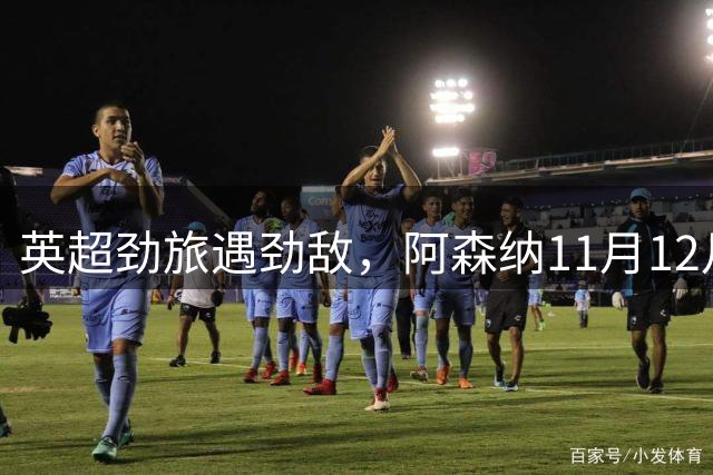 英超劲旅遇劲敌，阿森纳11月12月迎强强对决