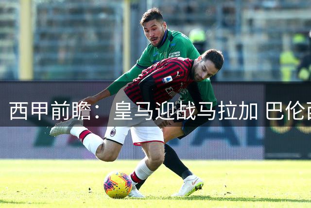 西甲前瞻：皇马迎战马拉加 巴伦西亚客场挑战拉科