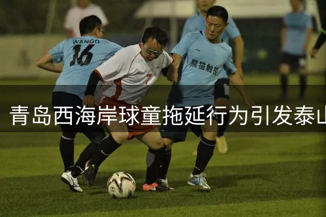 青岛西海岸球童拖延行为引发泰山队冲突 中足联被呼吁介入调查